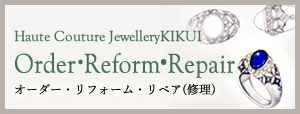 Haute Couture JewelleryKIKUIOrder・Reformオーダージュエリー・リフォーム・修理
